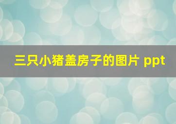 三只小猪盖房子的图片 ppt